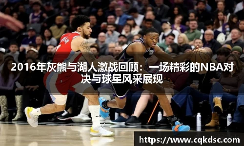 3377体育3377体育3377体育2016年灰熊与湖人激战回顾：一场精彩的NBA对决与球星风采展现