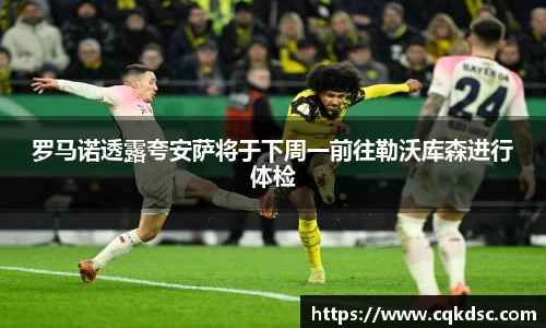 3377体育3377体育3377体育罗马诺透露夸安萨将于下周一前往勒沃库森进行体检